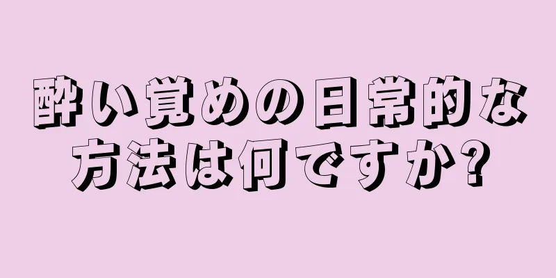 酔い覚めの日常的な方法は何ですか?