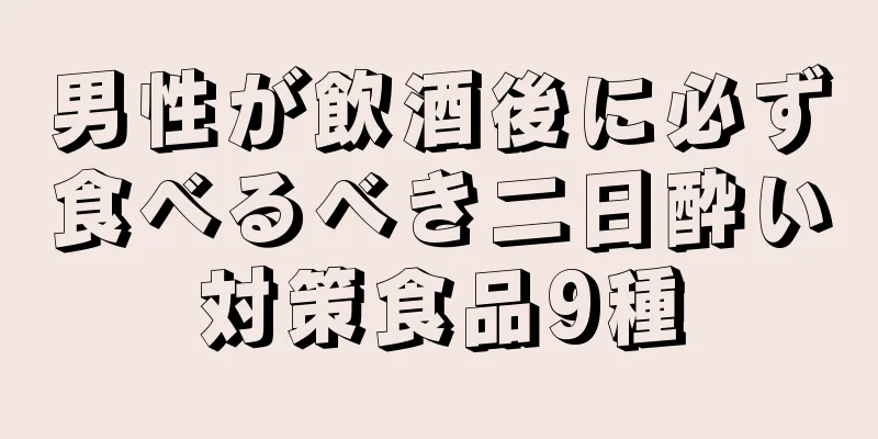 男性が飲酒後に必ず食べるべき二日酔い対策食品9種