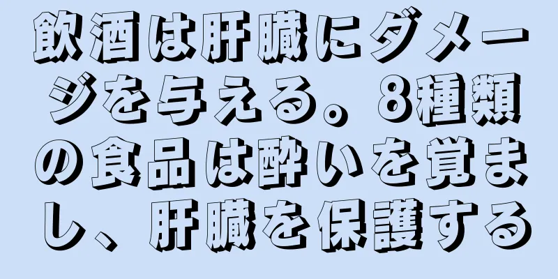 飲酒は肝臓にダメージを与える。8種類の食品は酔いを覚まし、肝臓を保護する