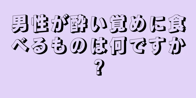 男性が酔い覚めに食べるものは何ですか?