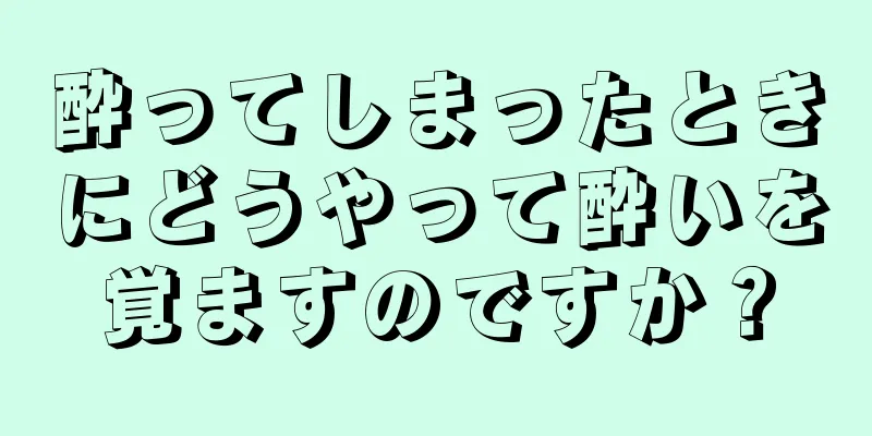 酔ってしまったときにどうやって酔いを覚ますのですか？