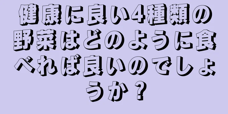 健康に良い4種類の野菜はどのように食べれば良いのでしょうか？