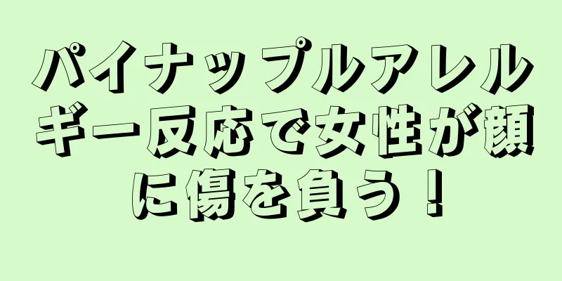 パイナップルアレルギー反応で女性が顔に傷を負う！