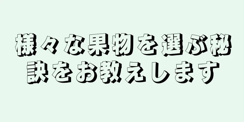 様々な果物を選ぶ秘訣をお教えします