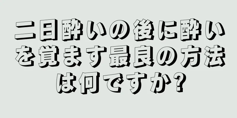 二日酔いの後に酔いを覚ます最良の方法は何ですか?