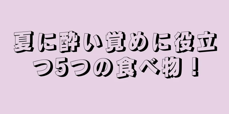 夏に酔い覚めに役立つ5つの食べ物！