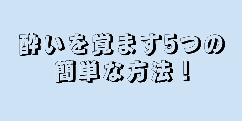 酔いを覚ます5つの簡単な方法！