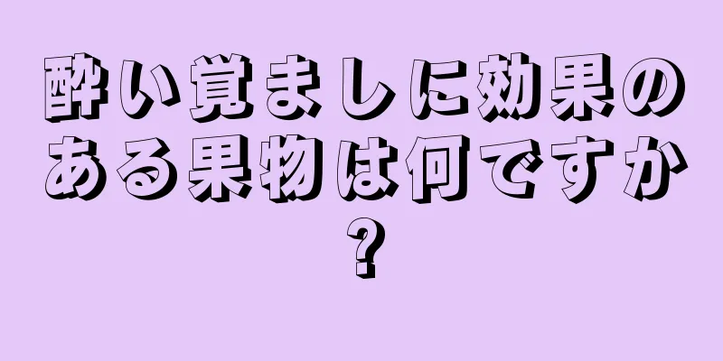 酔い覚ましに効果のある果物は何ですか?