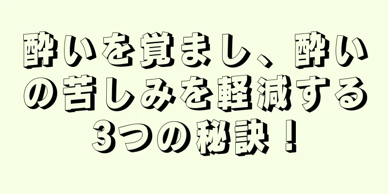 酔いを覚まし、酔いの苦しみを軽減する3つの秘訣！