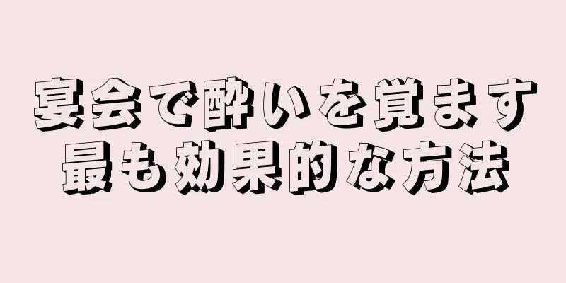 宴会で酔いを覚ます最も効果的な方法