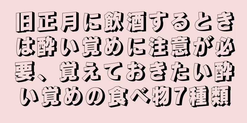 旧正月に飲酒するときは酔い覚めに注意が必要、覚えておきたい酔い覚めの食べ物7種類