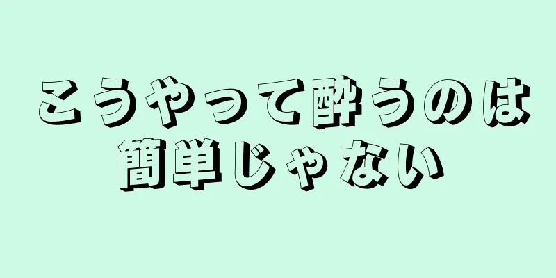 こうやって酔うのは簡単じゃない