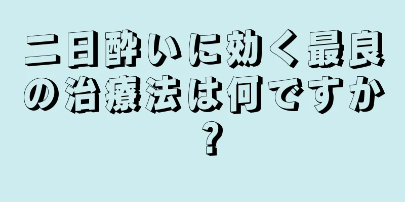 二日酔いに効く最良の治療法は何ですか？