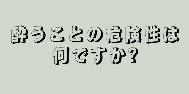 酔うことの危険性は何ですか?