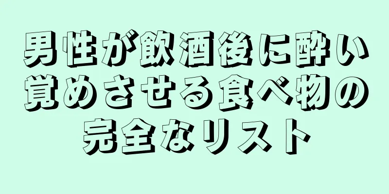男性が飲酒後に酔い覚めさせる食べ物の完全なリスト
