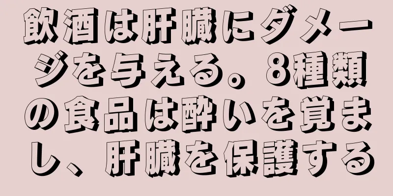 飲酒は肝臓にダメージを与える。8種類の食品は酔いを覚まし、肝臓を保護する