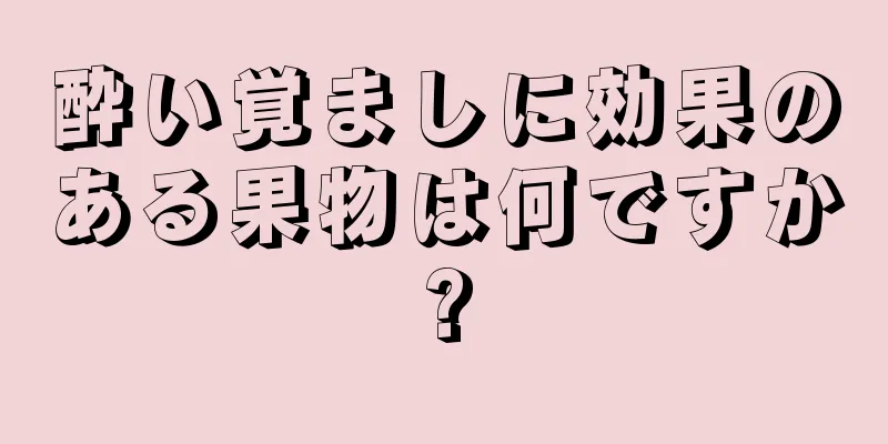 酔い覚ましに効果のある果物は何ですか?