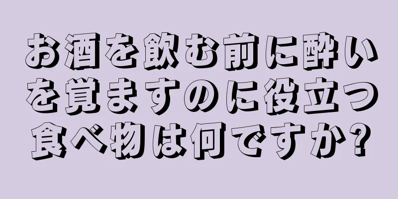 お酒を飲む前に酔いを覚ますのに役立つ食べ物は何ですか?