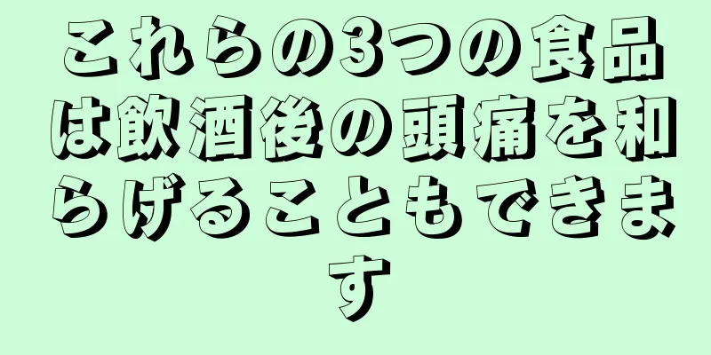 これらの3つの食品は飲酒後の頭痛を和らげることもできます