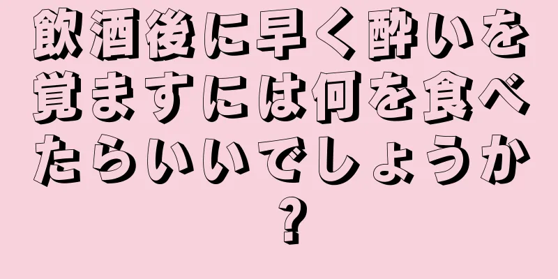 飲酒後に早く酔いを覚ますには何を食べたらいいでしょうか？