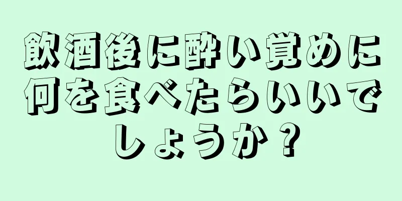 飲酒後に酔い覚めに何を食べたらいいでしょうか？