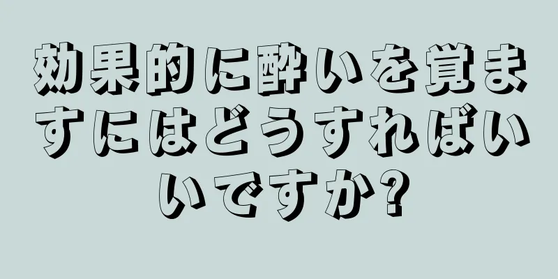 効果的に酔いを覚ますにはどうすればいいですか?