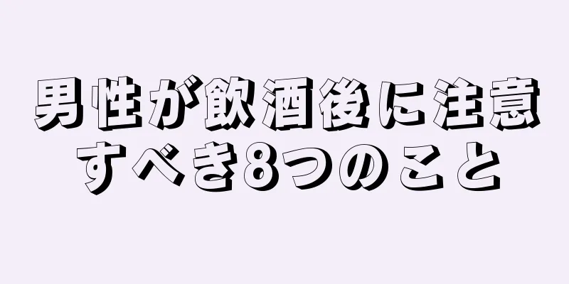 男性が飲酒後に注意すべき8つのこと