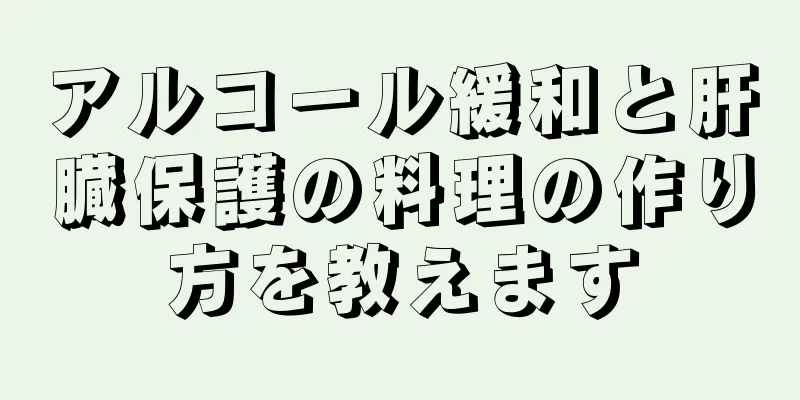 アルコール緩和と肝臓保護の料理の作り方を教えます