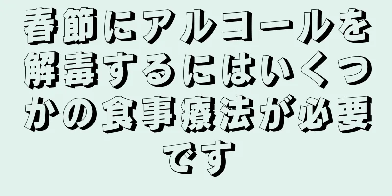 春節にアルコールを解毒するにはいくつかの食事療法が必要です