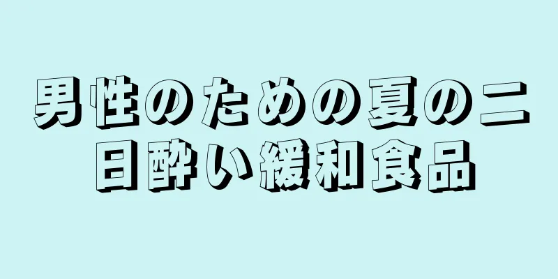 男性のための夏の二日酔い緩和食品