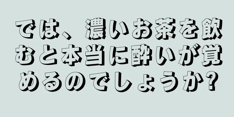 では、濃いお茶を飲むと本当に酔いが覚めるのでしょうか?