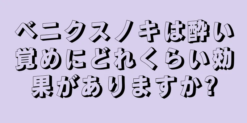 ベニクスノキは酔い覚めにどれくらい効果がありますか?