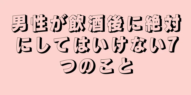 男性が飲酒後に絶対にしてはいけない7つのこと