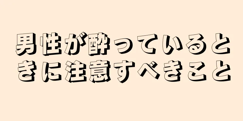 男性が酔っているときに注意すべきこと