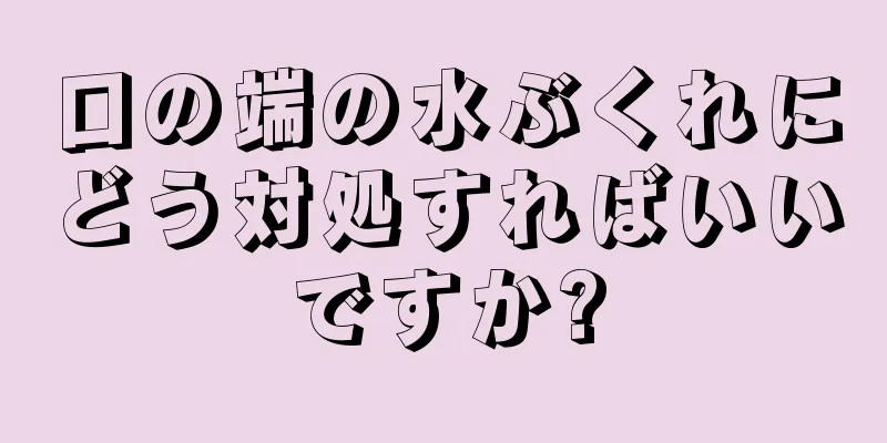 口の端の水ぶくれにどう対処すればいいですか?