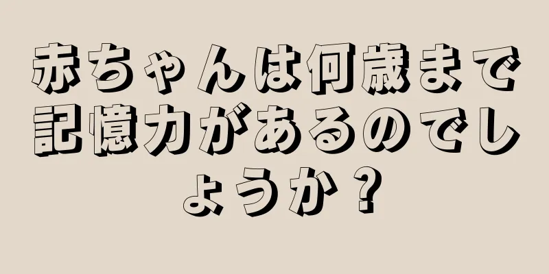 赤ちゃんは何歳まで記憶力があるのでしょうか？