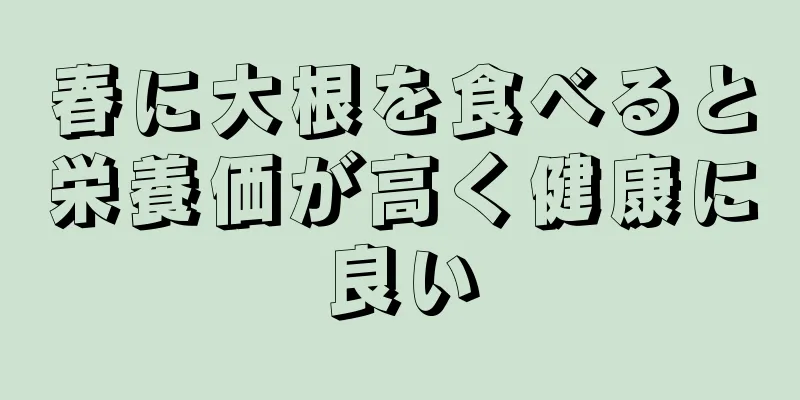 春に大根を食べると栄養価が高く健康に良い