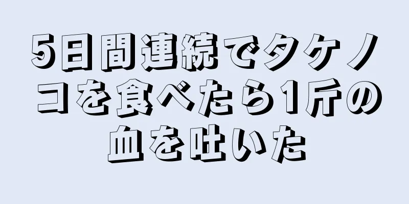 5日間連続でタケノコを食べたら1斤の血を吐いた