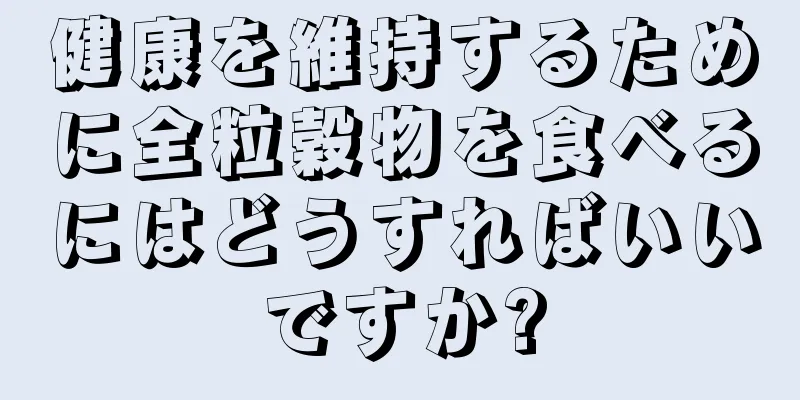 健康を維持するために全粒穀物を食べるにはどうすればいいですか?