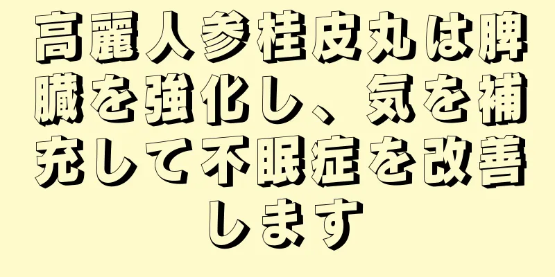 高麗人参桂皮丸は脾臓を強化し、気を補充して不眠症を改善します