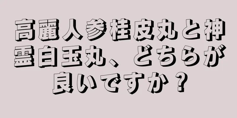 高麗人参桂皮丸と神霊白玉丸、どちらが良いですか？