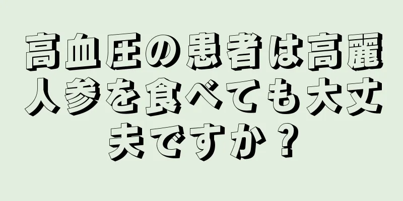 高血圧の患者は高麗人参を食べても大丈夫ですか？