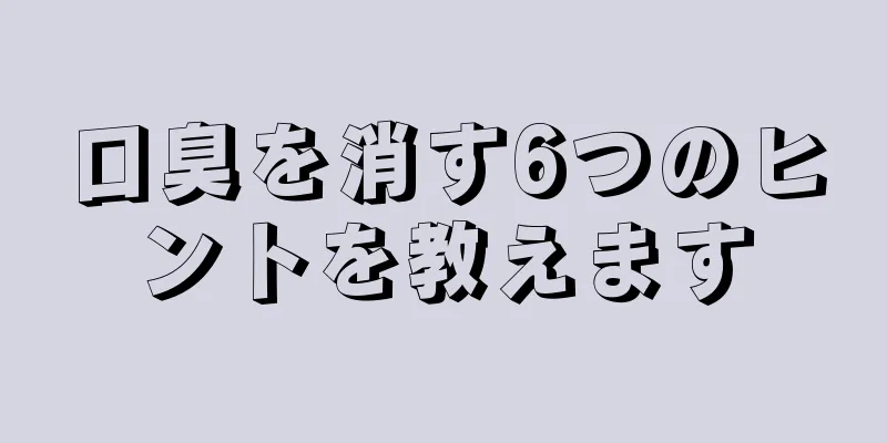 口臭を消す6つのヒントを教えます