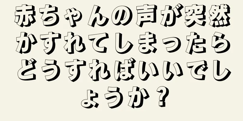 赤ちゃんの声が突然かすれてしまったらどうすればいいでしょうか？