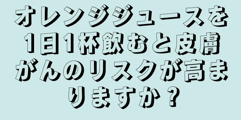 オレンジジュースを1日1杯飲むと皮膚がんのリスクが高まりますか？