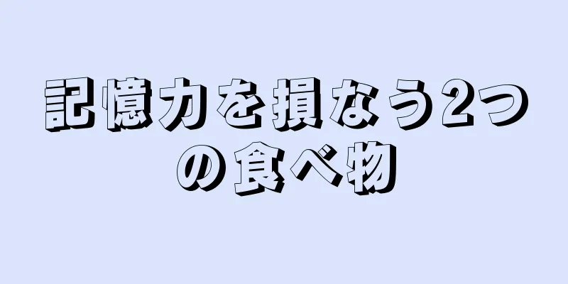 記憶力を損なう2つの食べ物