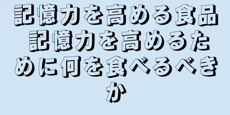 記憶力を高める食品 記憶力を高めるために何を食べるべきか