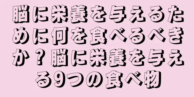 脳に栄養を与えるために何を食べるべきか？脳に栄養を与える9つの食べ物