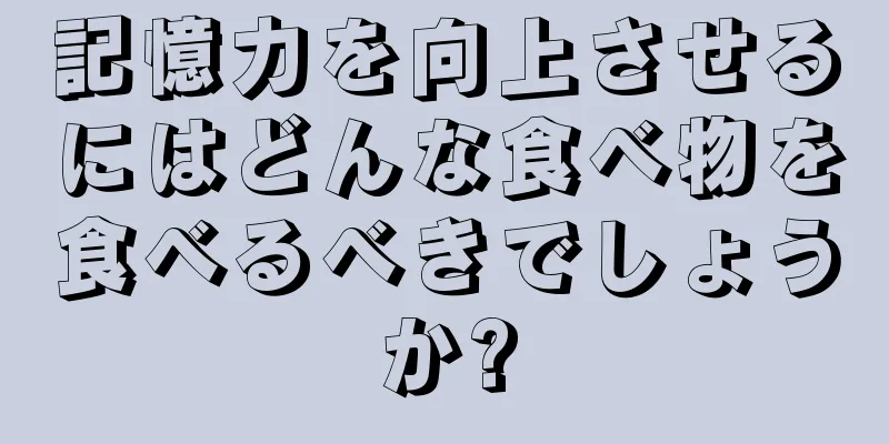 記憶力を向上させるにはどんな食べ物を食べるべきでしょうか?