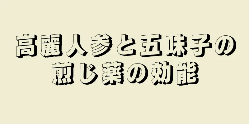 高麗人参と五味子の煎じ薬の効能